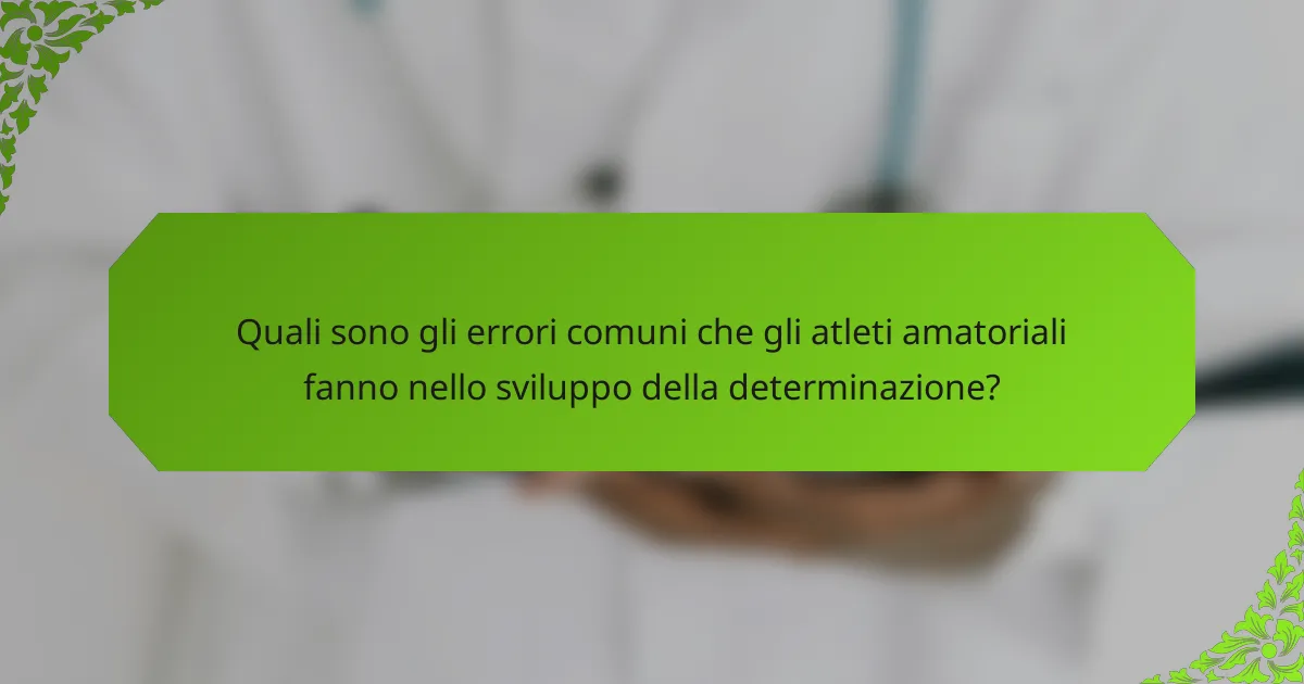 Quali sono gli errori comuni che gli atleti amatoriali fanno nello sviluppo della determinazione?