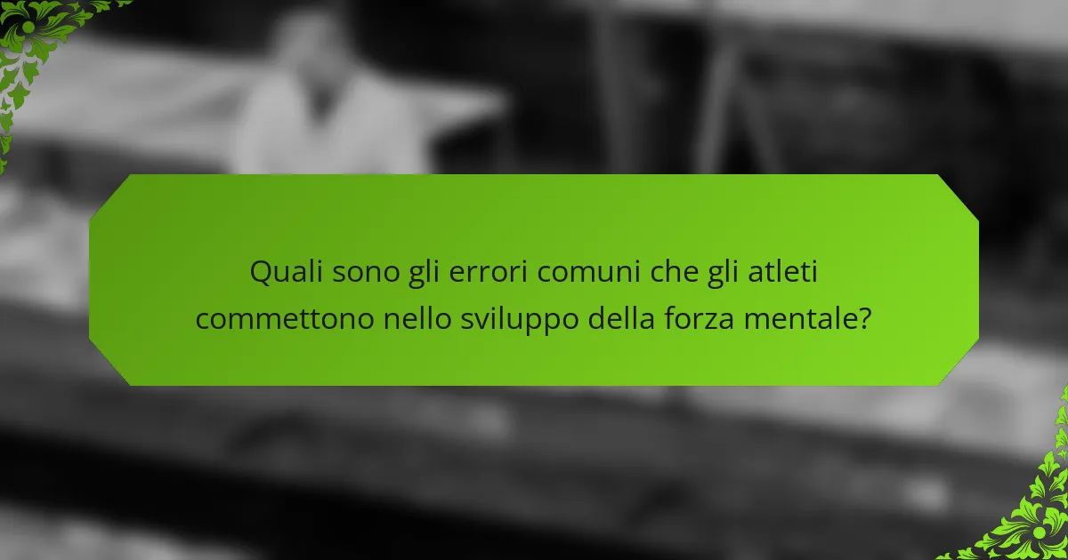 Quali sono gli errori comuni che gli atleti commettono nello sviluppo della forza mentale?