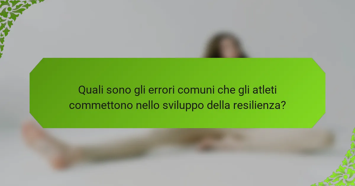 Quali sono gli errori comuni che gli atleti commettono nello sviluppo della resilienza?