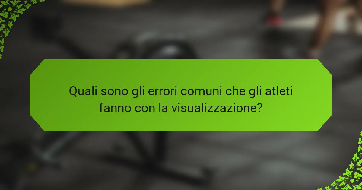 Quali sono gli errori comuni che gli atleti fanno con la visualizzazione?