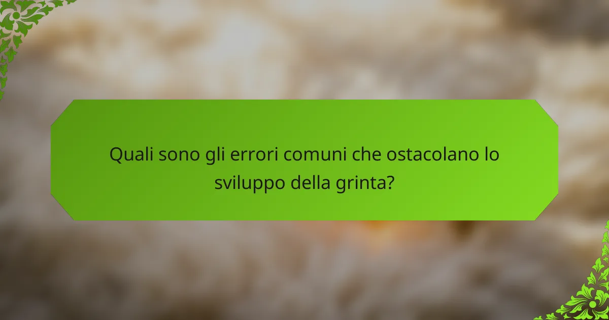 Quali sono gli errori comuni che ostacolano lo sviluppo della grinta?