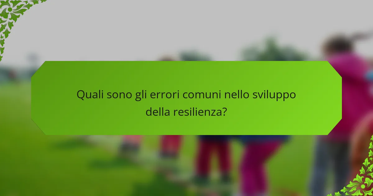Quali sono gli errori comuni nello sviluppo della resilienza?