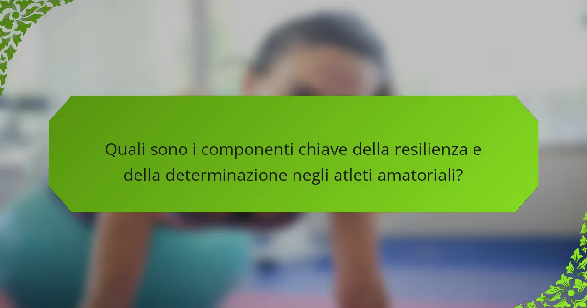 Quali sono i componenti chiave della resilienza e della determinazione negli atleti amatoriali?