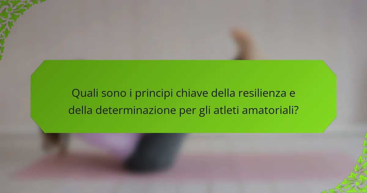 Quali sono i principi chiave della resilienza e della determinazione per gli atleti amatoriali?