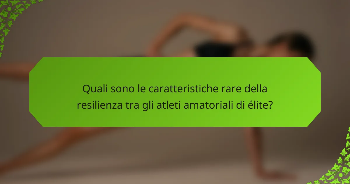 Quali sono le caratteristiche rare della resilienza tra gli atleti amatoriali di élite?