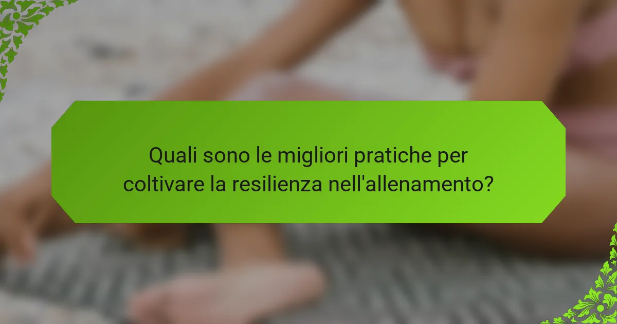 Quali sono le migliori pratiche per coltivare la resilienza nell'allenamento?