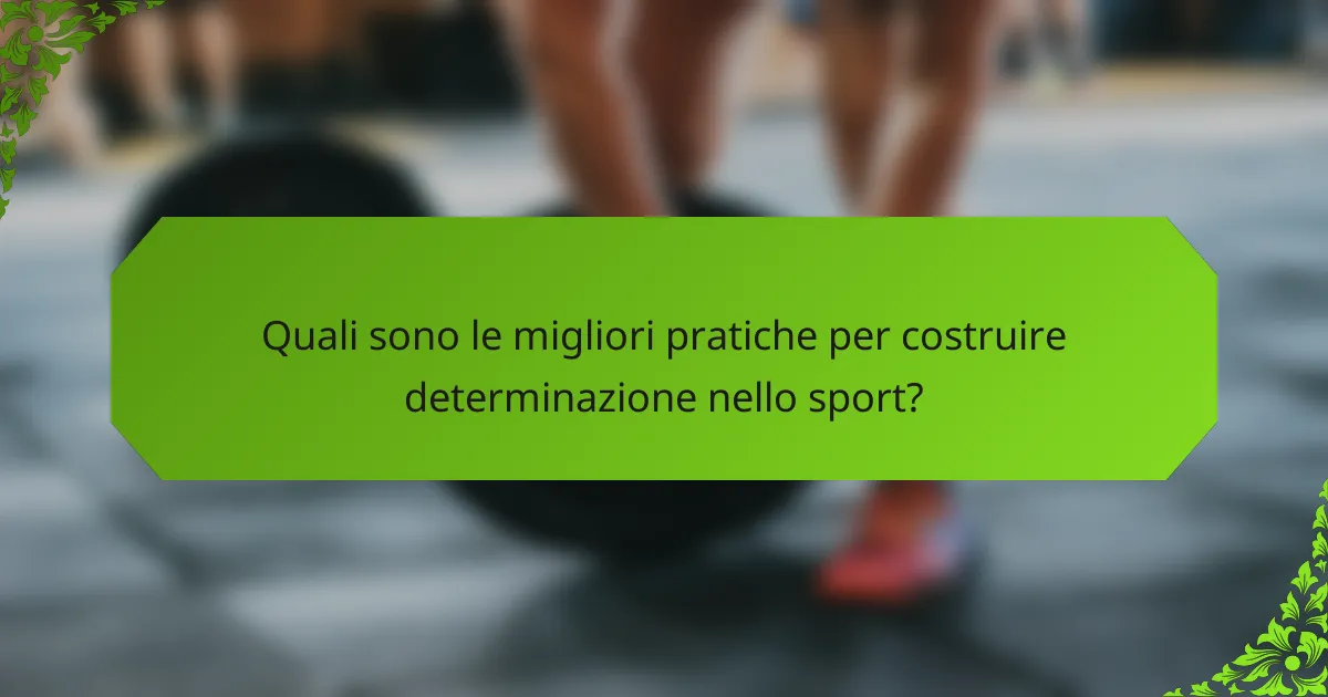 Quali sono le migliori pratiche per costruire determinazione nello sport?
