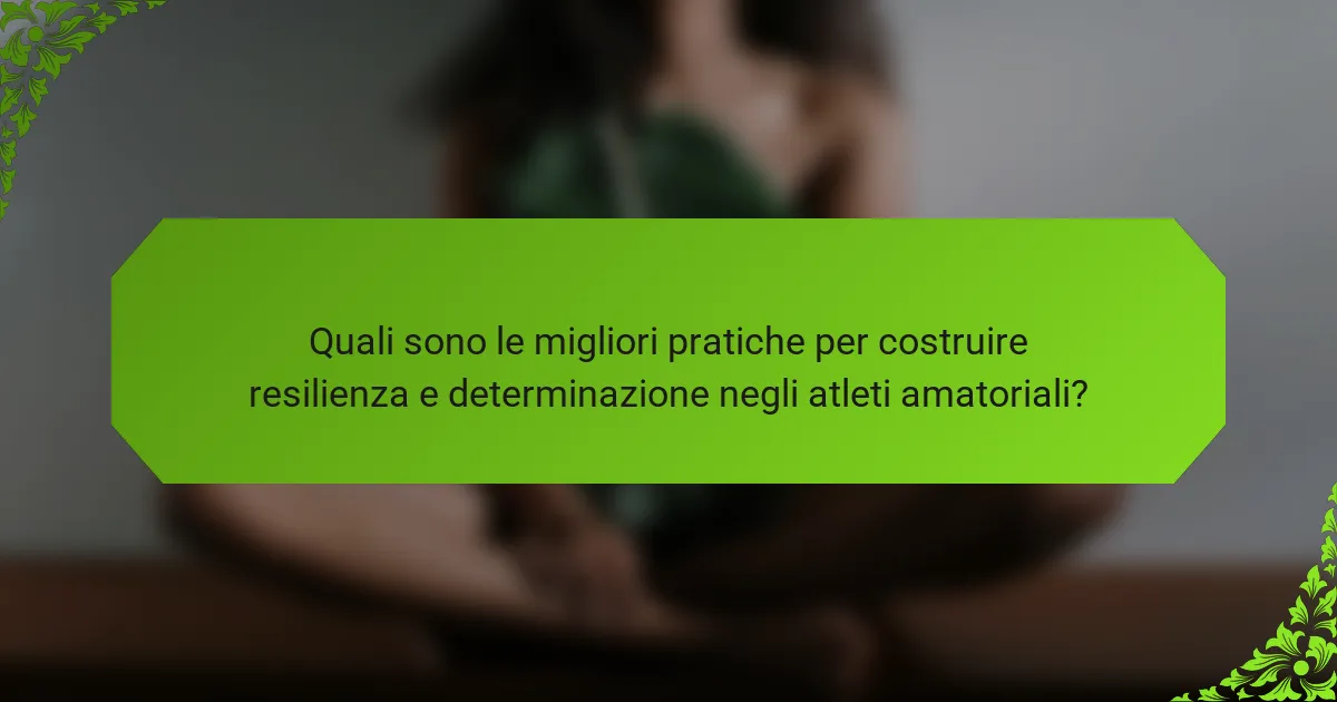 Quali sono le migliori pratiche per costruire resilienza e determinazione negli atleti amatoriali?