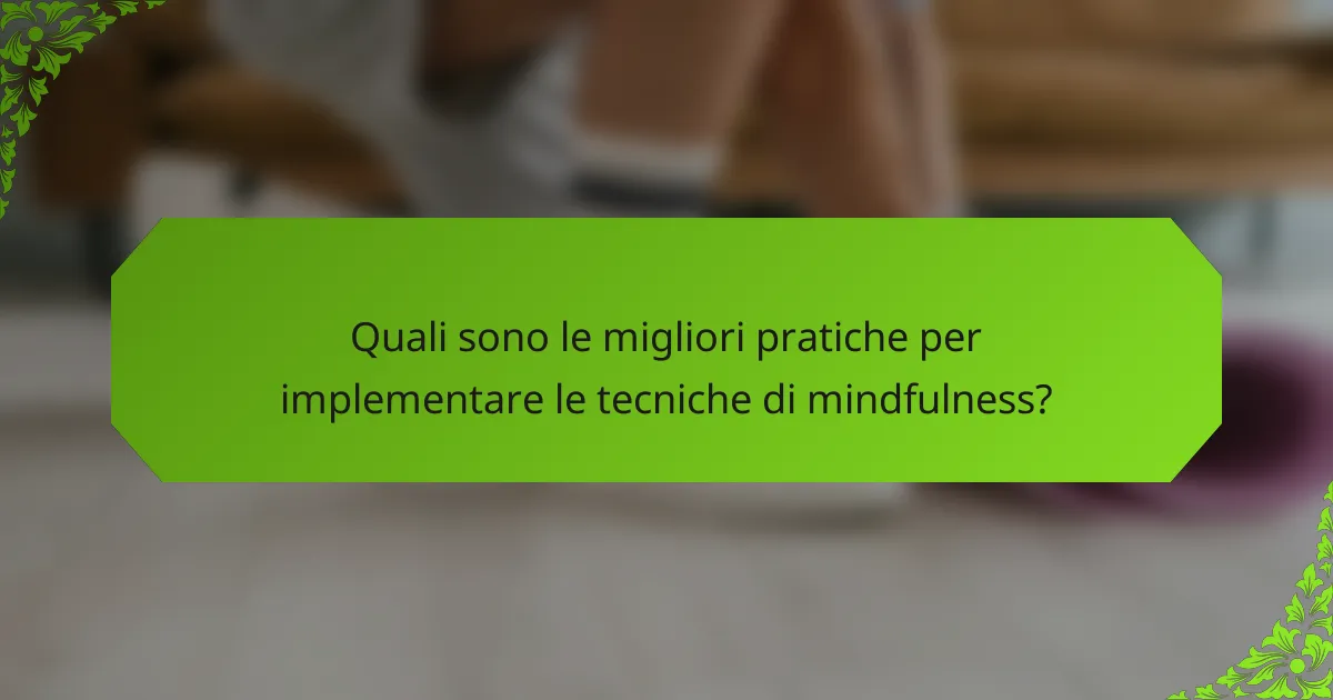 Quali sono le migliori pratiche per implementare le tecniche di mindfulness?