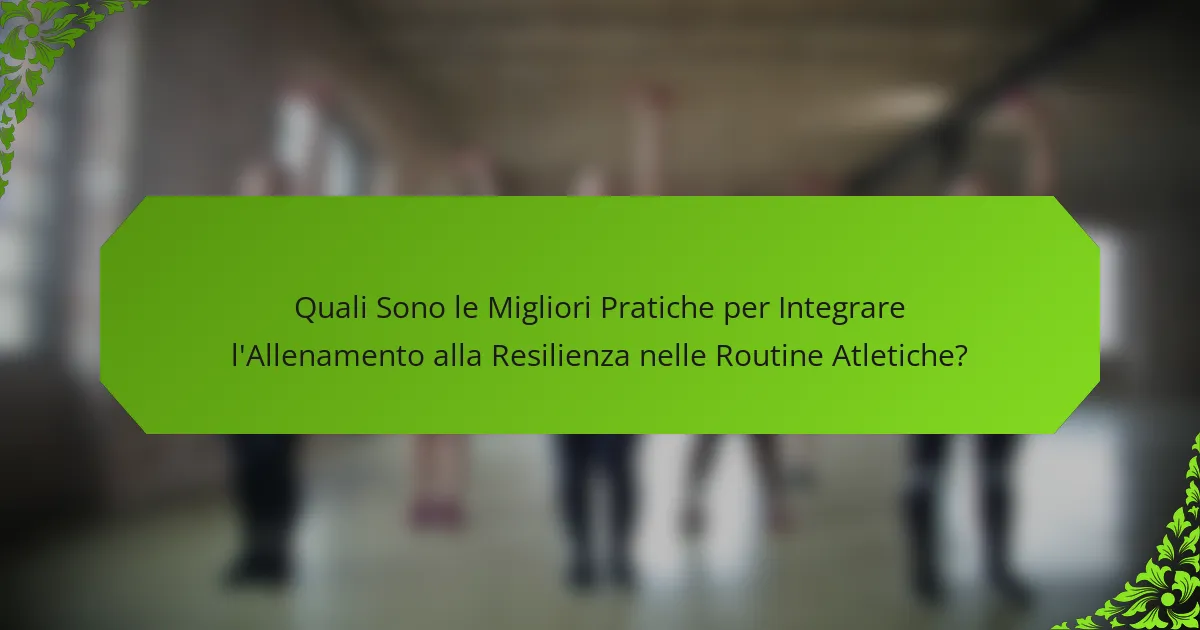 Quali Sono le Migliori Pratiche per Integrare l'Allenamento alla Resilienza nelle Routine Atletiche?