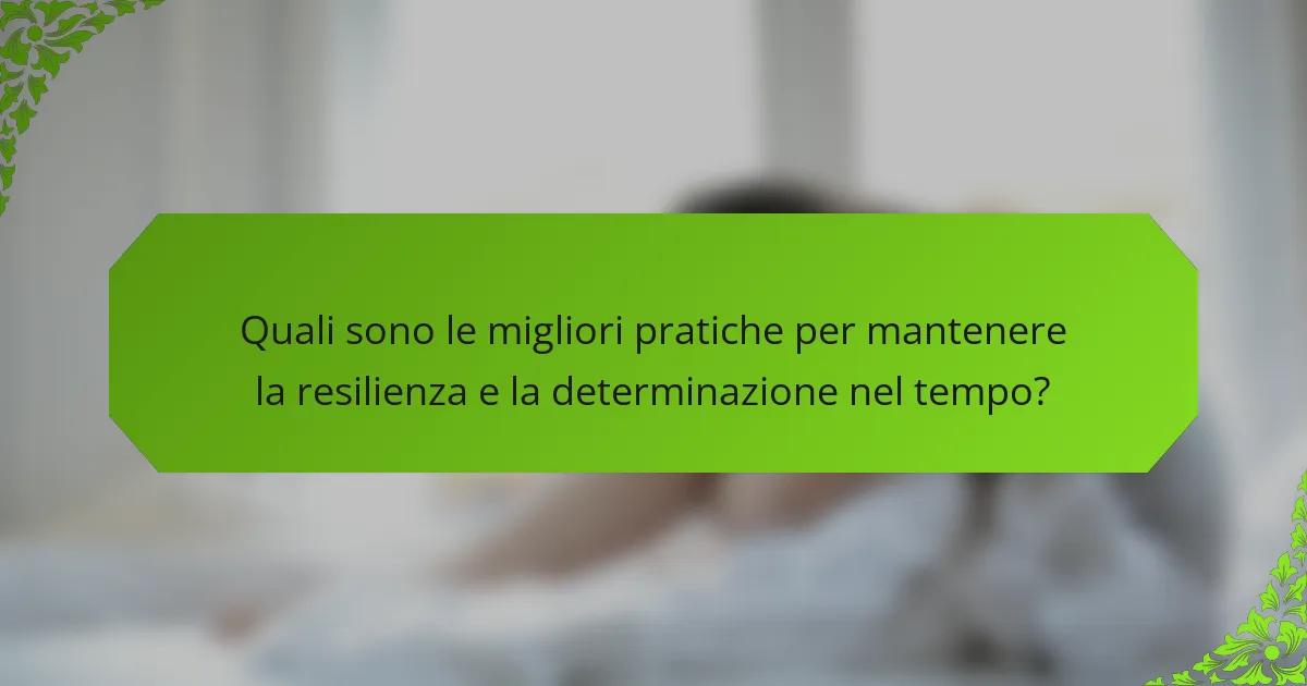Quali sono le migliori pratiche per mantenere la resilienza e la determinazione nel tempo?