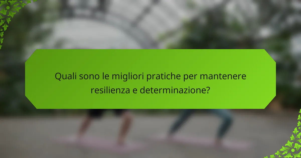 Quali sono le migliori pratiche per mantenere resilienza e determinazione?