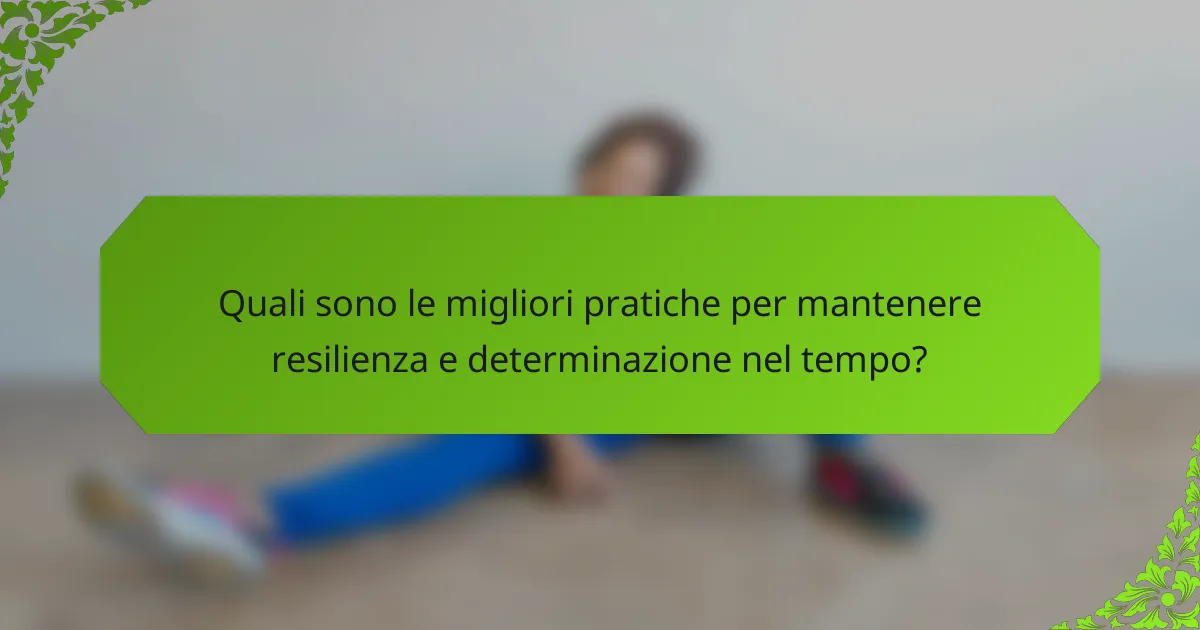 Quali sono le migliori pratiche per mantenere resilienza e determinazione nel tempo?