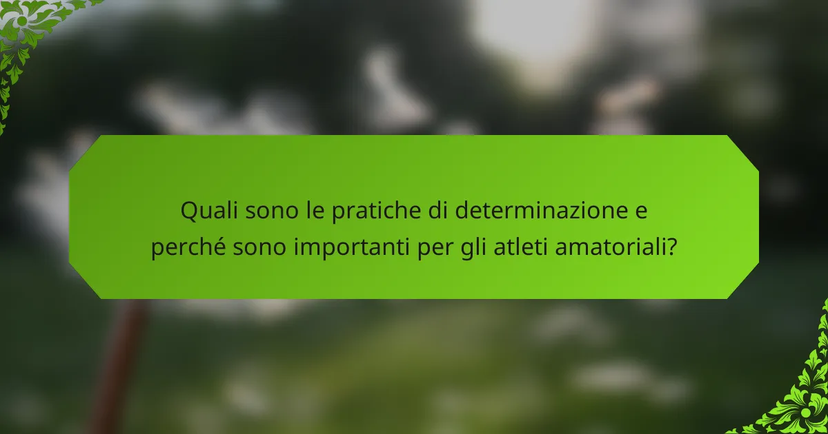 Quali sono le pratiche di determinazione e perché sono importanti per gli atleti amatoriali?