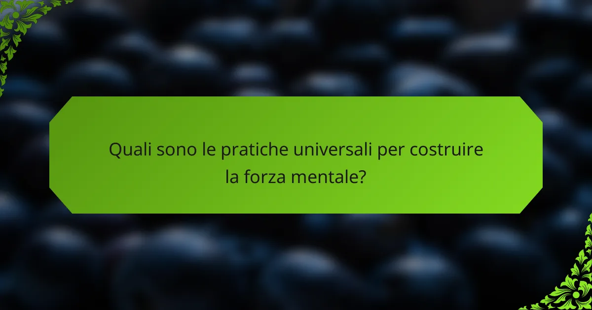Quali sono le pratiche universali per costruire la forza mentale?
