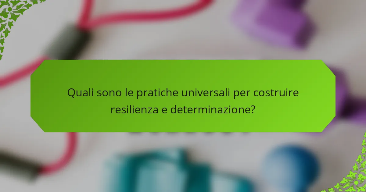 Quali sono le pratiche universali per costruire resilienza e determinazione?