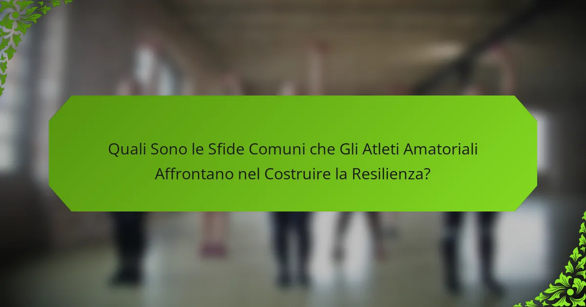 Quali Sono le Sfide Comuni che Gli Atleti Amatoriali Affrontano nel Costruire la Resilienza?