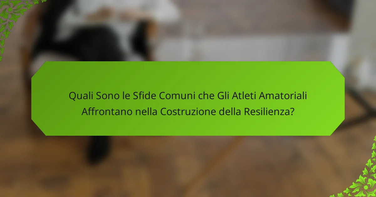 Quali Sono le Sfide Comuni che Gli Atleti Amatoriali Affrontano nella Costruzione della Resilienza?