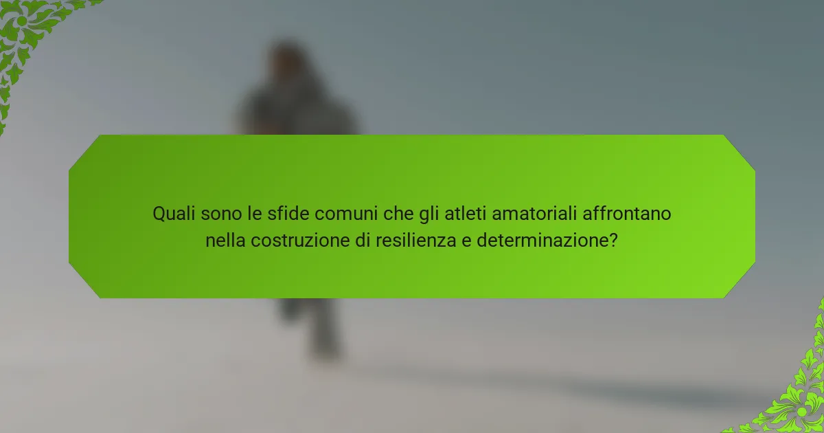 Quali sono le sfide comuni che gli atleti amatoriali affrontano nella costruzione di resilienza e determinazione?