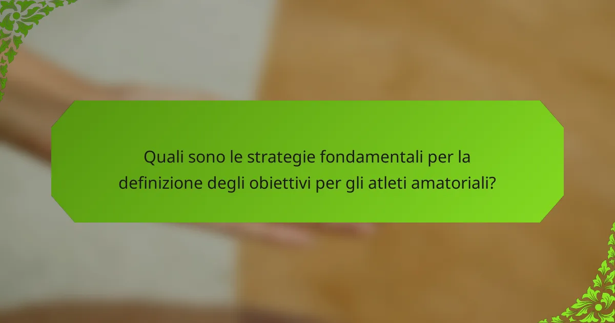 Quali sono le strategie fondamentali per la definizione degli obiettivi per gli atleti amatoriali?