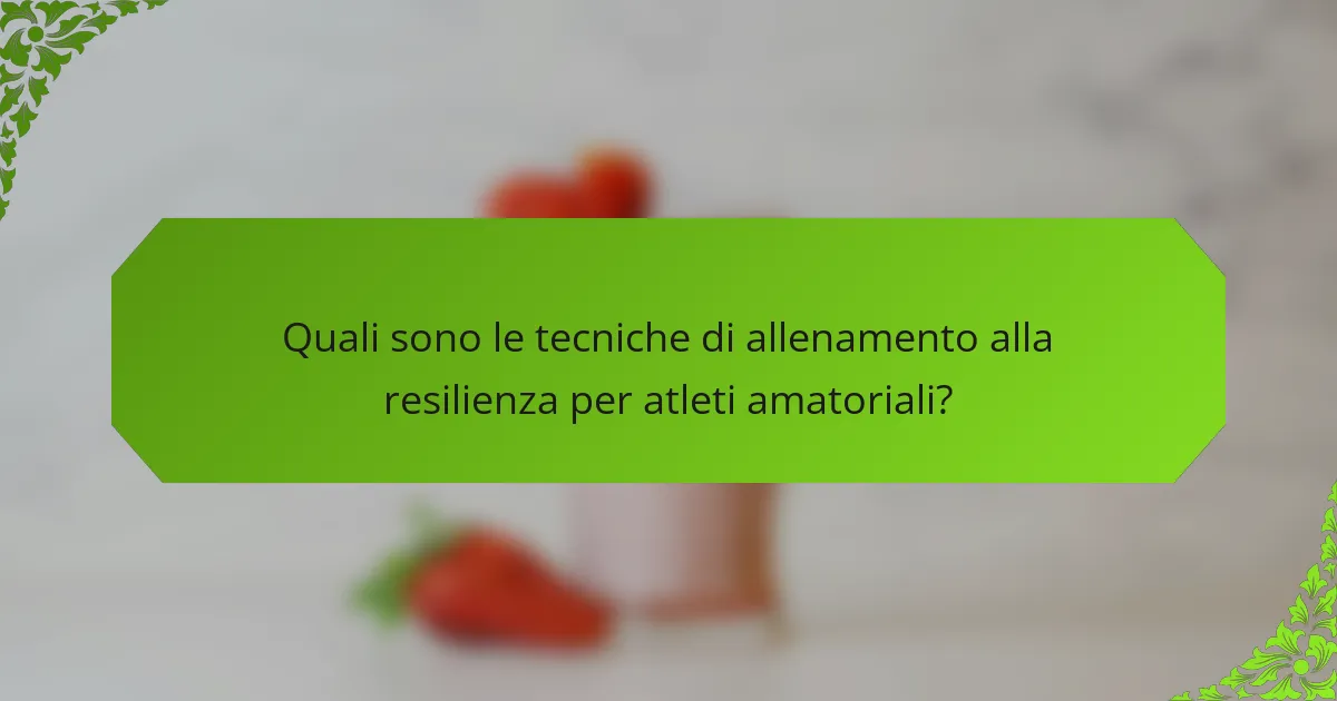 Quali sono le tecniche di allenamento alla resilienza per atleti amatoriali?