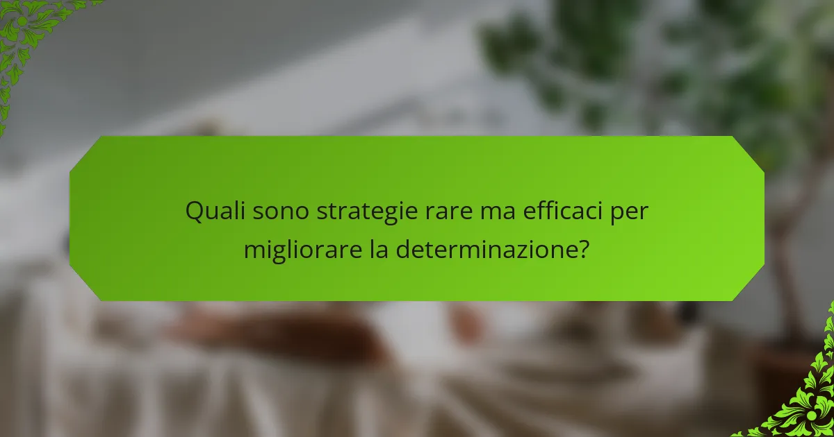 Quali sono strategie rare ma efficaci per migliorare la determinazione?