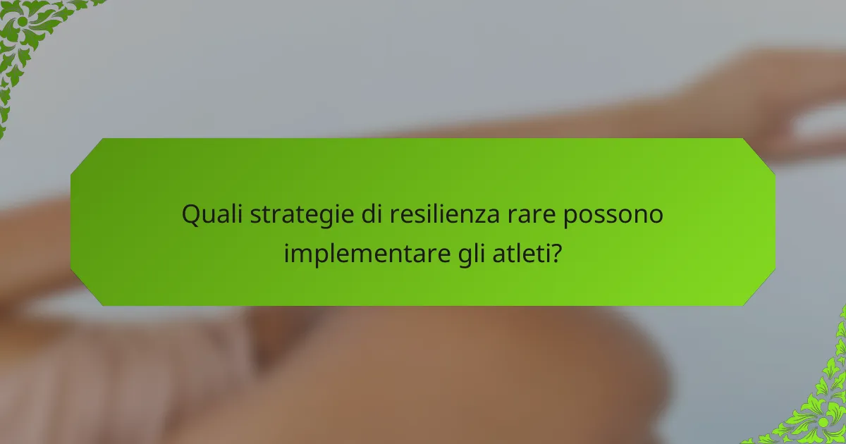 Quali strategie di resilienza rare possono implementare gli atleti?