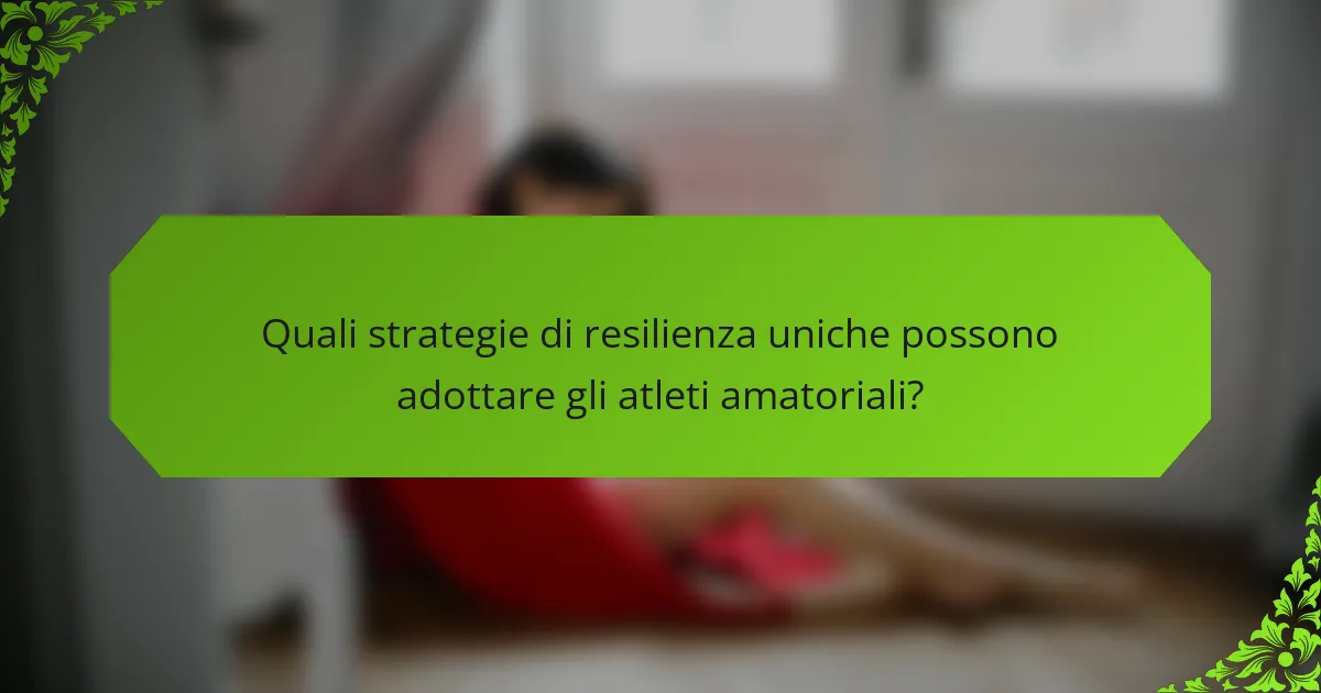 Quali strategie di resilienza uniche possono adottare gli atleti amatoriali?