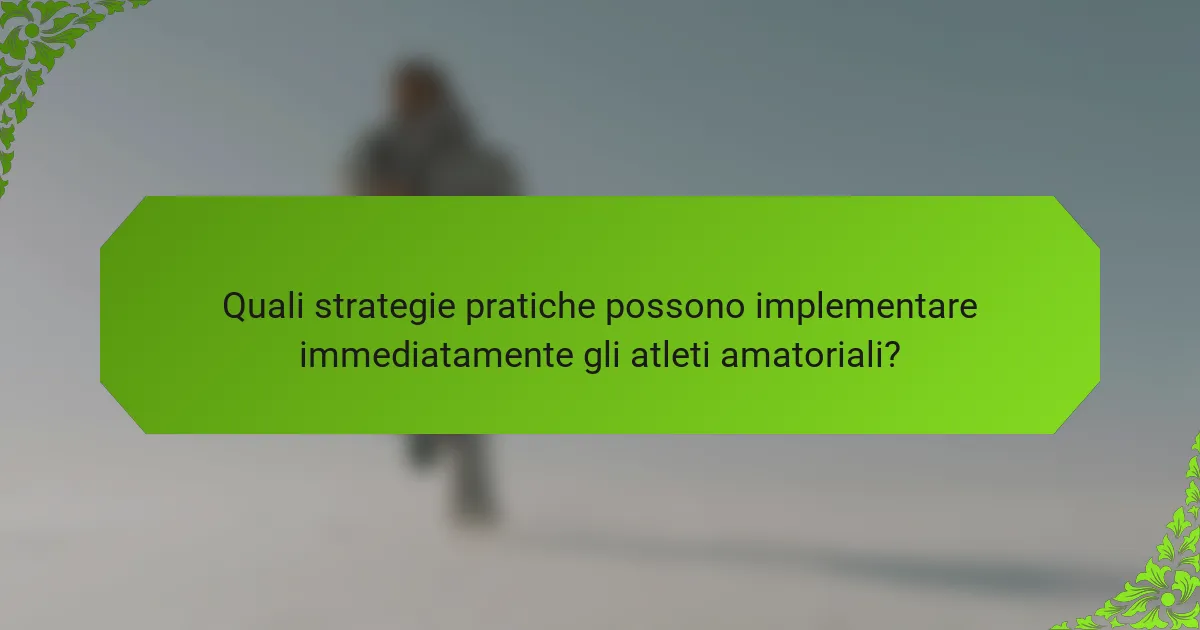Quali strategie pratiche possono implementare immediatamente gli atleti amatoriali?