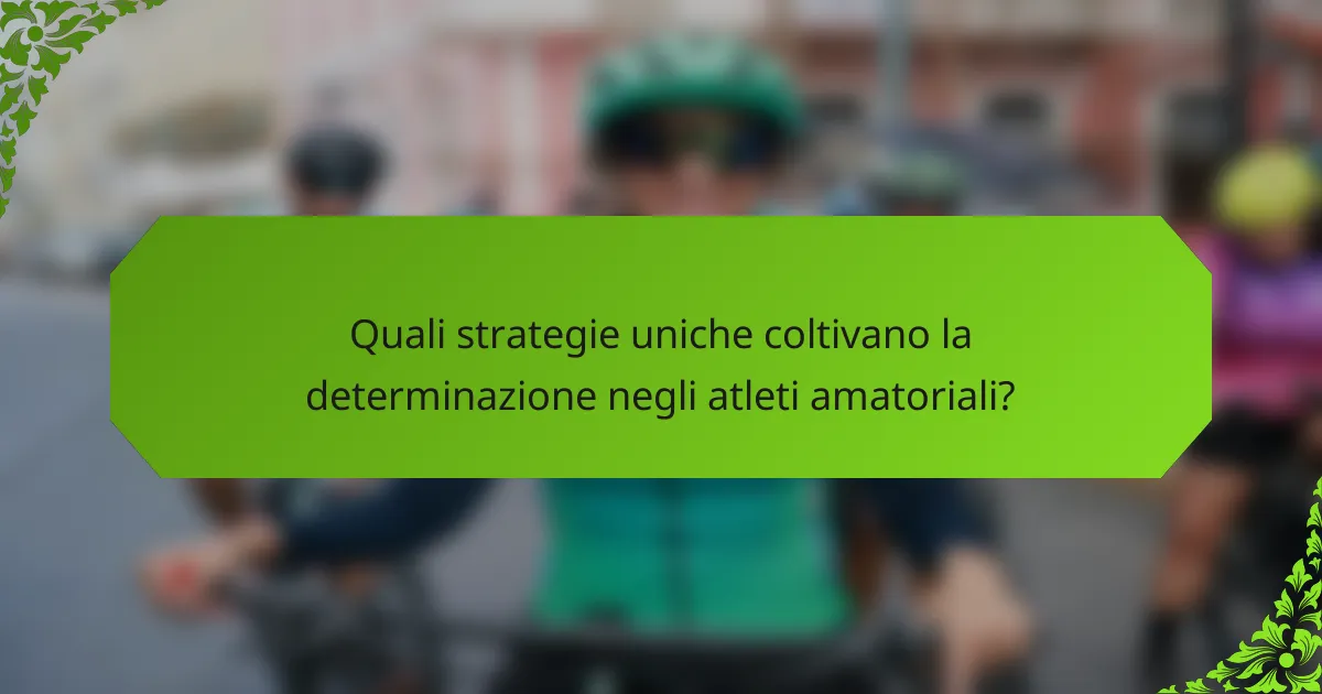 Quali strategie uniche coltivano la determinazione negli atleti amatoriali?
