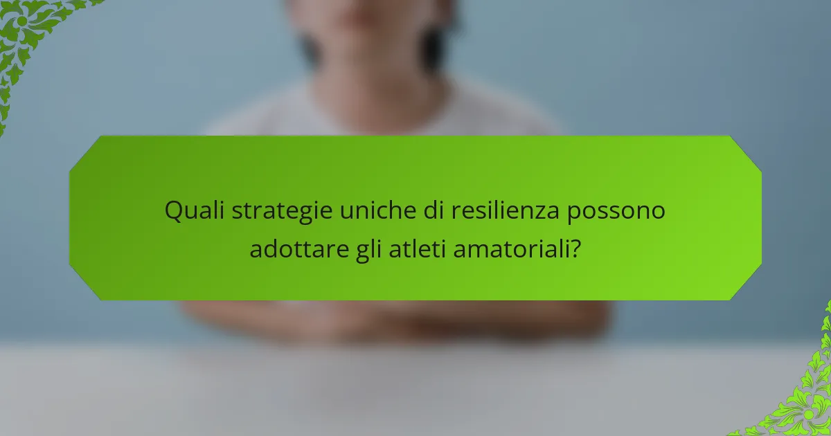 Quali strategie uniche di resilienza possono adottare gli atleti amatoriali?