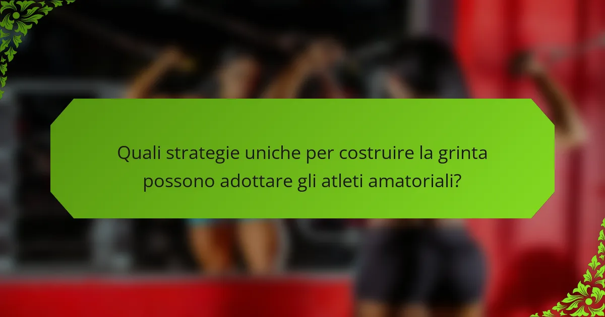 Quali strategie uniche per costruire la grinta possono adottare gli atleti amatoriali?
