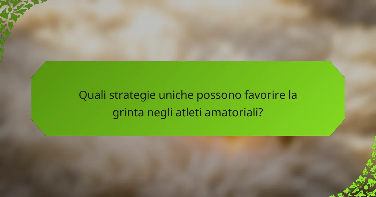 Quali strategie uniche possono favorire la grinta negli atleti amatoriali?