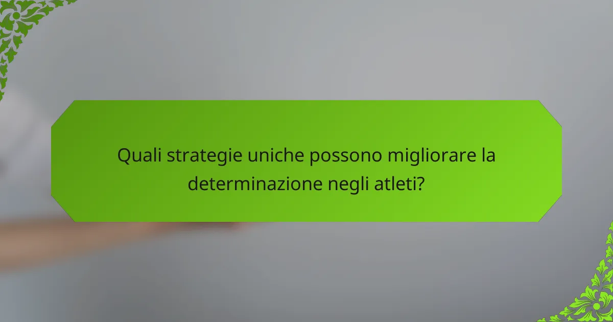 Quali strategie uniche possono migliorare la determinazione negli atleti?