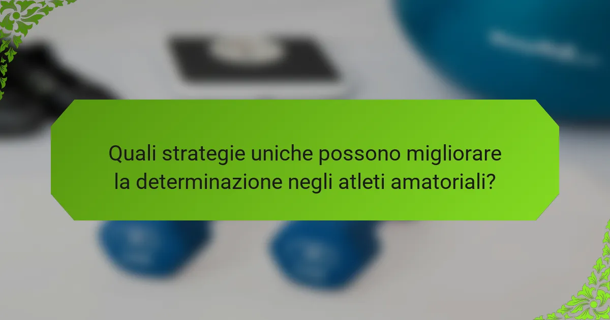 Quali strategie uniche possono migliorare la determinazione negli atleti amatoriali?