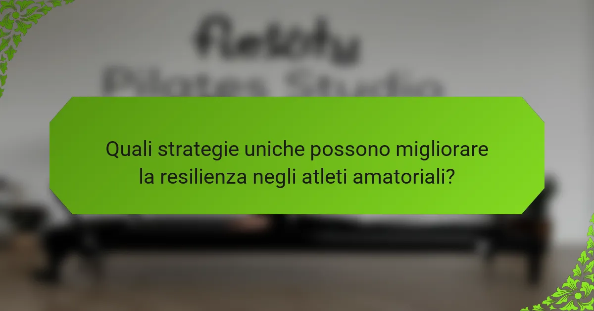 Quali strategie uniche possono migliorare la resilienza negli atleti amatoriali?