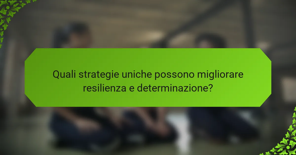Quali strategie uniche possono migliorare resilienza e determinazione?