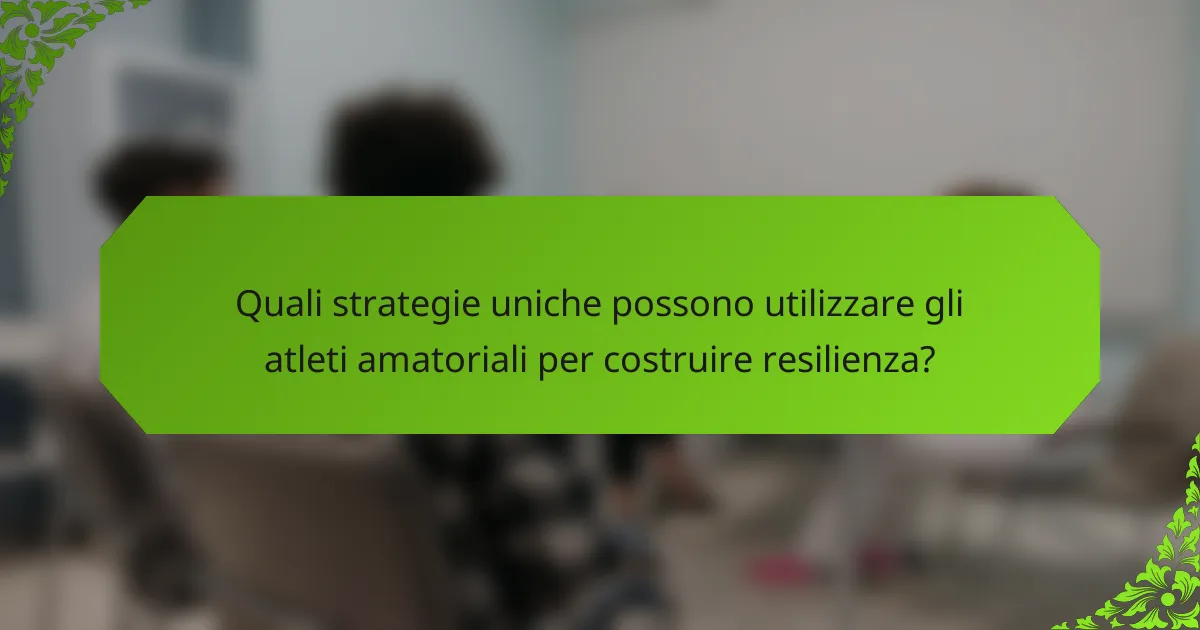 Quali strategie uniche possono utilizzare gli atleti amatoriali per costruire resilienza?