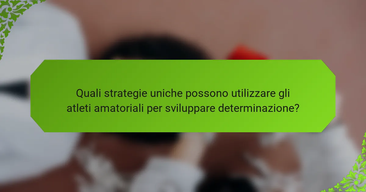 Quali strategie uniche possono utilizzare gli atleti amatoriali per sviluppare determinazione?