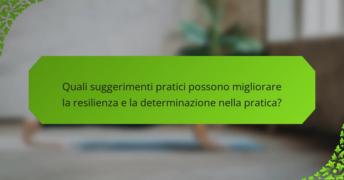 Quali suggerimenti pratici possono migliorare la resilienza e la determinazione nella pratica?