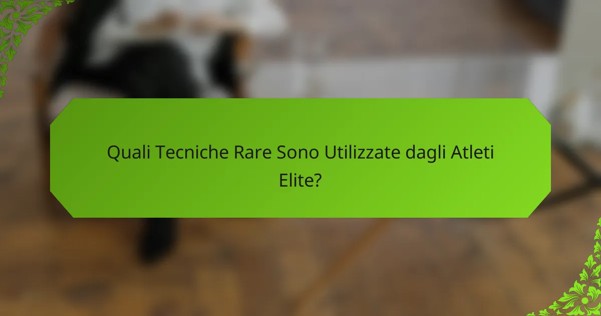 Quali Tecniche Rare Sono Utilizzate dagli Atleti Elite?