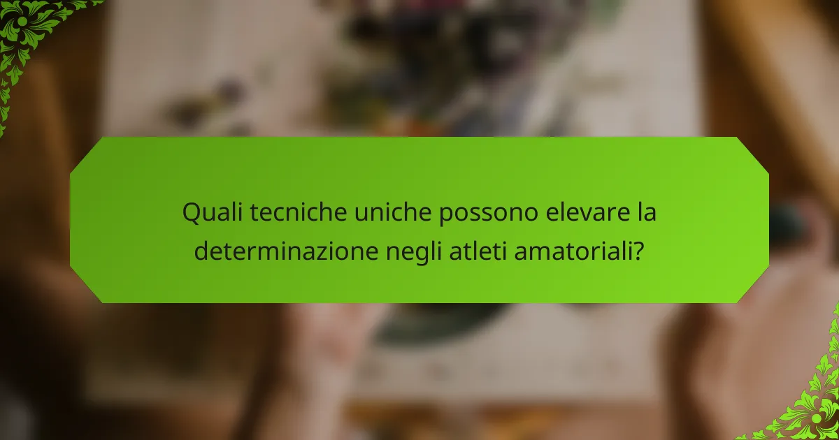 Quali tecniche uniche possono elevare la determinazione negli atleti amatoriali?